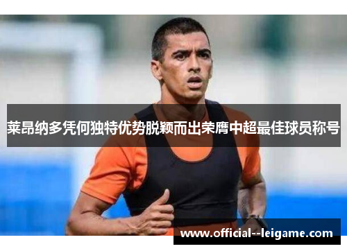 莱昂纳多凭何独特优势脱颖而出荣膺中超最佳球员称号