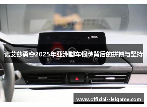 诺艾莎勇夺2025年亚洲脚车银牌背后的拼搏与坚持 诺艾莎勇夺2025年亚洲脚车银牌背后的拼搏与坚持