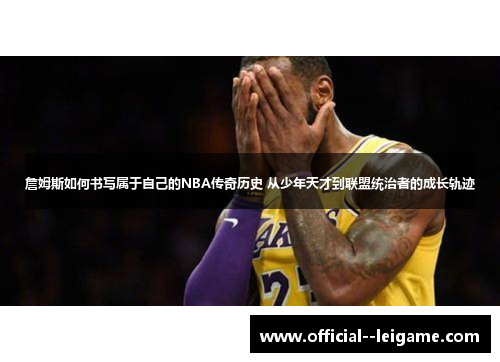 詹姆斯如何书写属于自己的NBA传奇历史 从少年天才到联盟统治者的成长轨迹 詹姆斯如何书写属于自己的NBA传奇历史 从少年天才到联盟统治者的成长轨迹