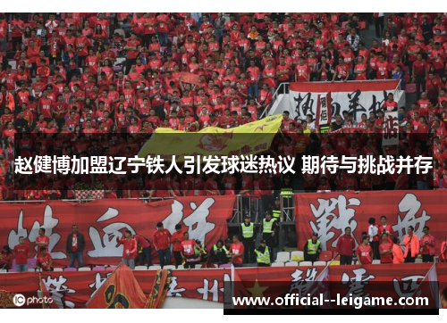 赵健博加盟辽宁铁人引发球迷热议 期待与挑战并存 赵健博加盟辽宁铁人引发球迷热议 期待与挑战并存