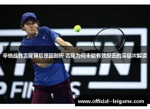 辛纳战胜吉隆背后原因剖析 吉隆为何未能有效反击的深层次解读 辛纳战胜吉隆背后原因剖析 吉隆为何未能有效反击的深层次解读