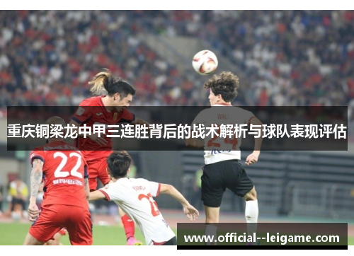 重庆铜梁龙中甲三连胜背后的战术解析与球队表现评估