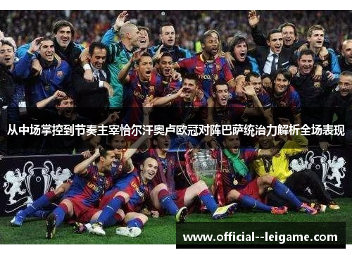 从中场掌控到节奏主宰恰尔汗奥卢欧冠对阵巴萨统治力解析全场表现 从中场掌控到节奏主宰恰尔汗奥卢欧冠对阵巴萨统治力解析全场表现