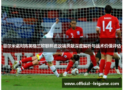 菲尔米诺对阵英格兰欧联杯进攻端贡献深度解析与战术价值评估
