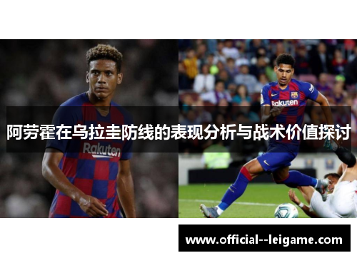 阿劳霍在乌拉圭防线的表现分析与战术价值探讨