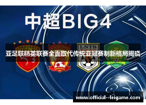 亚足联精英联赛全面取代传统亚冠赛制新格局揭晓
