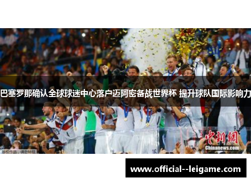 巴塞罗那确认全球球迷中心落户迈阿密备战世界杯 提升球队国际影响力