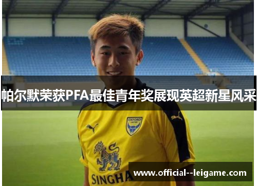 帕尔默荣获PFA最佳青年奖展现英超新星风采 帕尔默荣获PFA最佳青年奖展现英超新星风采