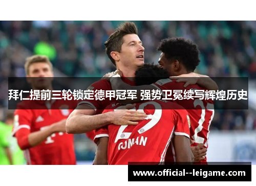 拜仁提前三轮锁定德甲冠军 强势卫冕续写辉煌历史