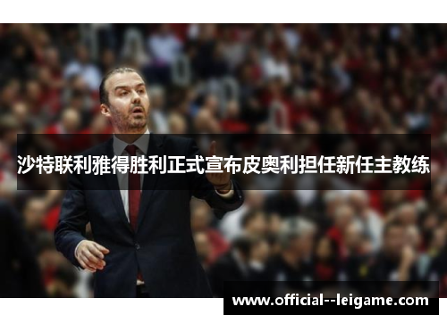 沙特联利雅得胜利正式宣布皮奥利担任新任主教练