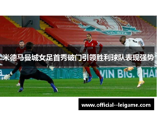米德马曼城女足首秀破门引领胜利球队表现强势