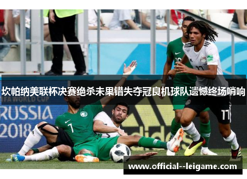 坎帕纳美联杯决赛绝杀未果错失夺冠良机球队遗憾终场哨响