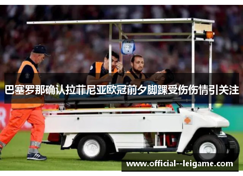 巴塞罗那确认拉菲尼亚欧冠前夕脚踝受伤伤情引关注