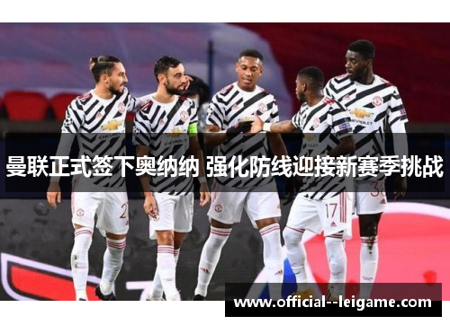 曼联正式签下奥纳纳 强化防线迎接新赛季挑战