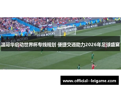 温哥华启动世界杯专线规划 便捷交通助力2026年足球盛宴