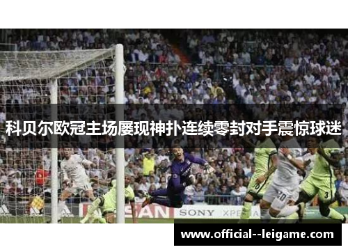 科贝尔欧冠主场屡现神扑连续零封对手震惊球迷