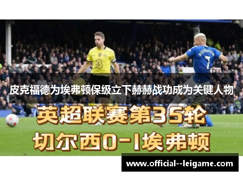 皮克福德为埃弗顿保级立下赫赫战功成为关键人物