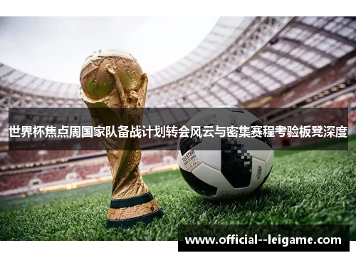 世界杯焦点周国家队备战计划转会风云与密集赛程考验板凳深度
