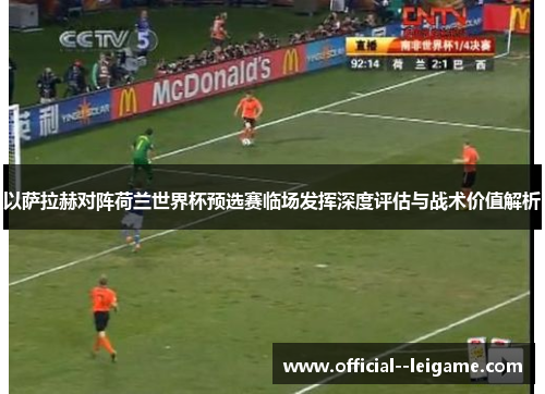 以萨拉赫对阵荷兰世界杯预选赛临场发挥深度评估与战术价值解析