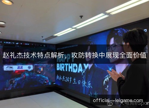 赵礼杰技术特点解析,攻防转换中展现全面价值 赵礼杰技术特点解析,攻防转换中展现全面价值